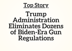 Top Story: Trump Administration Eliminate Dozens of Biden-Era Gun Regulations