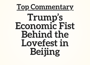 Top Commentary: Trump’s Economic Fist Behind the Lovefest in Beijing