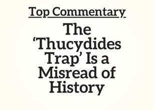 Top Commentary: The ‘Thucydides Trap’ Is a Misread of History