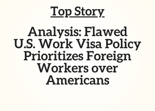 Top Story: Analysis: Flawed U.S. Work Visa Policy Prioritizes Foreign Workers over Americans