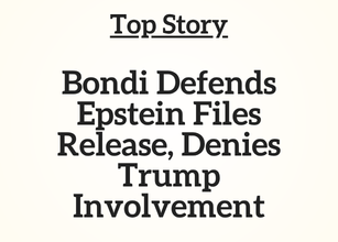 Top Story: Bondi Defends Epstein Files Release, Denies Trump Involvement