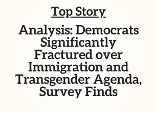 Top Story: Analysis: Democrats Significantly Fractured over Immigration and Transgender Agenda, Survey Finds