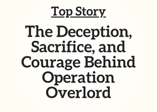 Top Story: The Deception, Sacrifice, and Courage Behind Operation Overlord