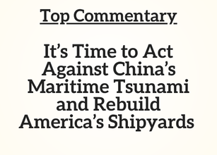 Top Commentary: It’s Time to Act Against China’s Maritime Tsunami and Rebuild America’s Shipyards