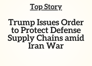 Top Story: Trump Issues Order to Protect Defense Supply Chains amid Iran War